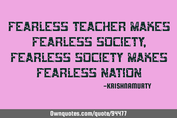 FEARLESS TEACHER MAKES FEARLESS SOCIETY, FEARLESS SOCIETY MAKES FEARLESS NATION
