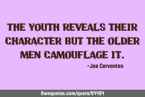 The youth reveals their character but the older men camouflage