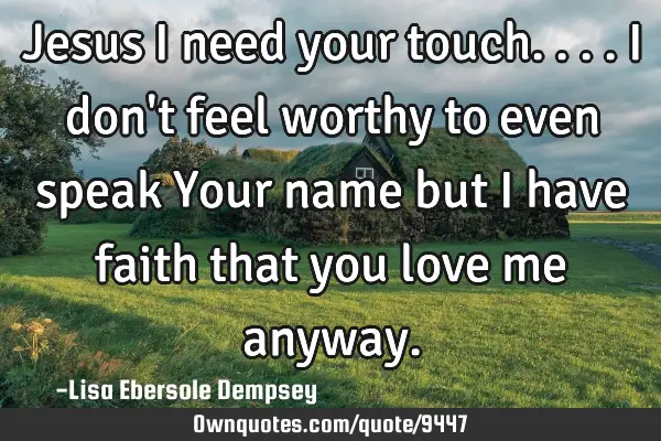 Jesus I need your touch....I don