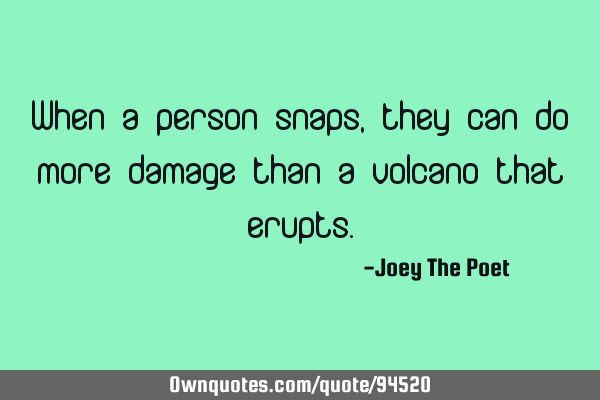 When a person snaps, they can do more damage than a volcano that