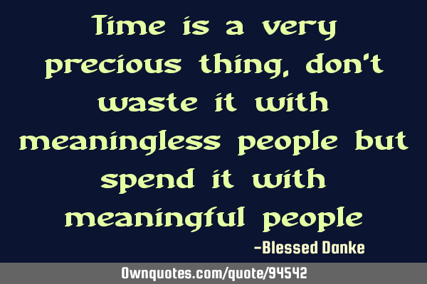 Time is a very precious thing, don