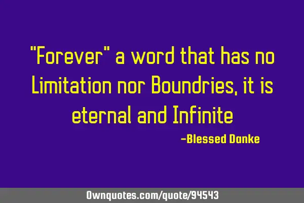 "Forever" a word that has no Limitation nor Boundries, it is eternal and I