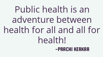 Public health is an adventure between health for all and all for health!