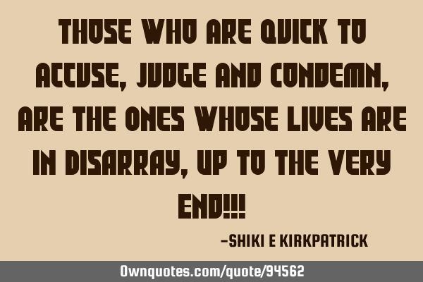 Those Who Are Quick To Accuse, Judge And Condemn, Are The Ones Whose Lives Are In Disarray, Up To T