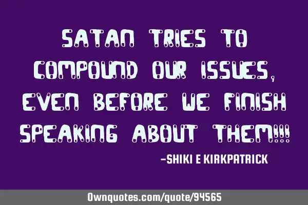 Satan Tries To Compound Our Issues, Even Before We Finish Speaking About Them!!!