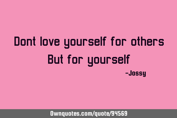 Dont love yourself for others But for