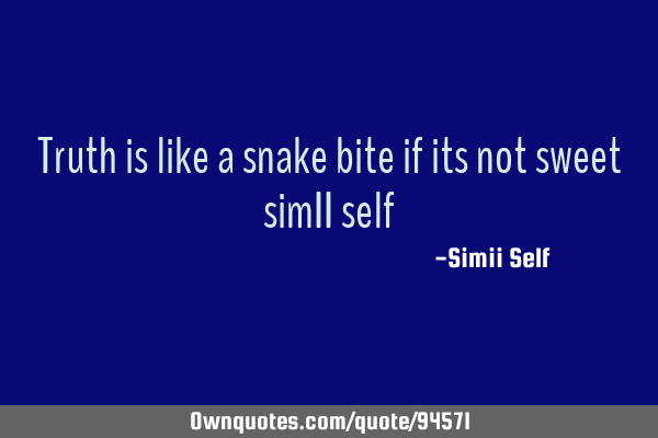 Truth is like a snake bite if its not sweet simII