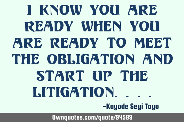 I know you are ready when you are ready to meet the obligation and start up the