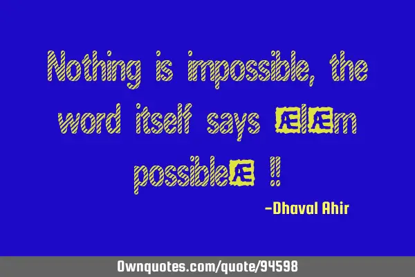 Nothing is impossible, the word itself says 