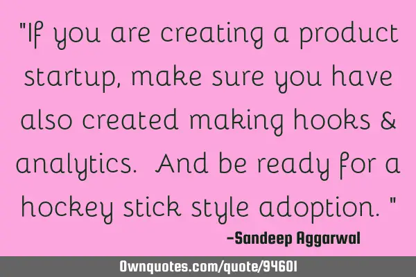 "If you are creating a product startup, make sure you have also created making hooks & analytics. A