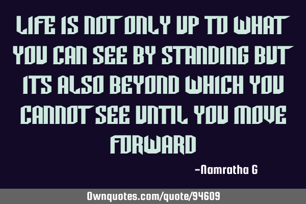 Life is not only Up to what you can see by Standing but its also beyond which you cannot see until
