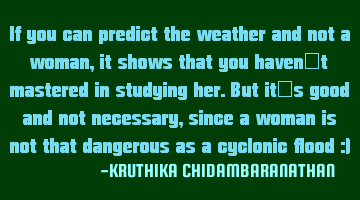 If you can predict the weather and not a woman,it shows that you haven't mastered in studying her.B