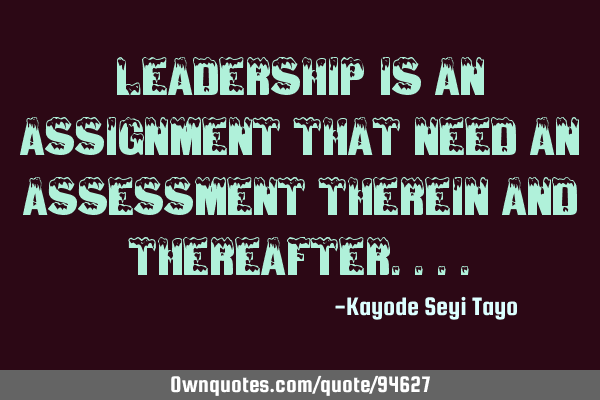 Leadership is an assignment that need an assessment therein and
