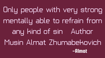 Only people with very strong mentally able to refrain from any kind of sin. Author: Musin Almat Z