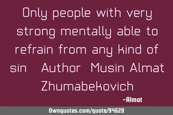 Only people with very strong mentally able to refrain from any kind of sin. Author: Musin Almat Z