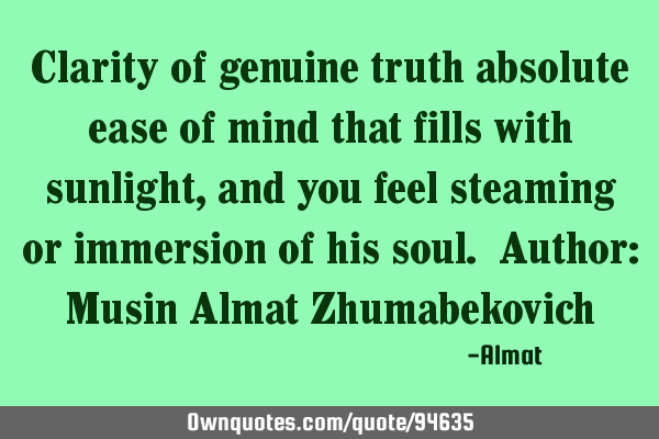 Clarity of genuine truth absolute ease of mind that fills with sunlight, and you feel steaming or