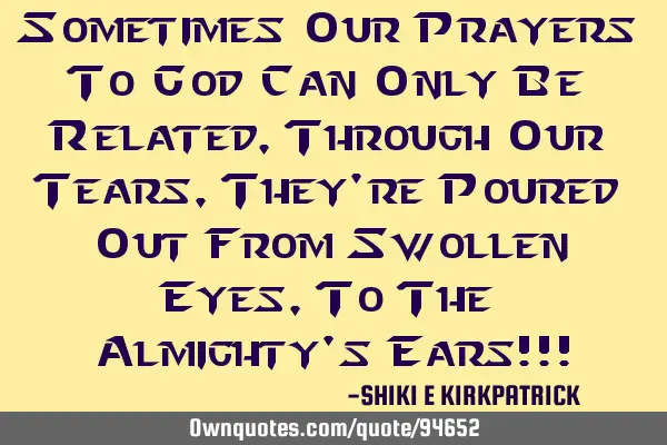 Sometimes Our Prayers To God Can Only Be Related, Through Our Tears, They