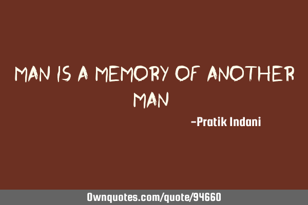 Man Is a Memory of Another Man #