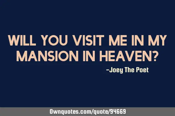 Will you visit me in my mansion in heaven?