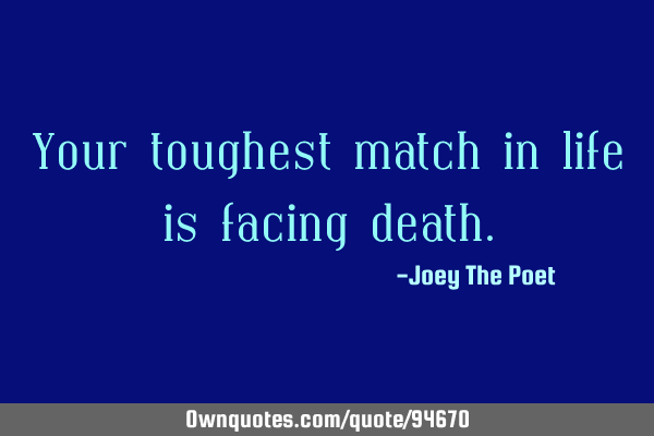 Your toughest match in life is facing
