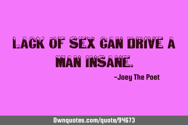 Lack of sex can drive a man