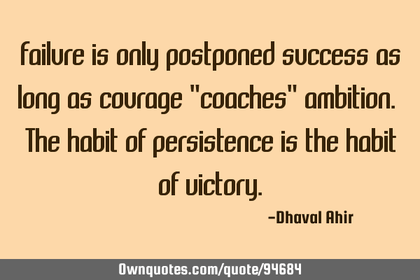 Failure is only postponed success as long as courage "coaches" ambition. The habit of persistence