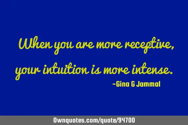 When you are more receptive, your intuition is more