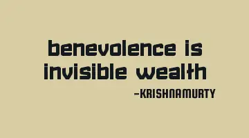 BENEVOLENCE IS INVISIBLE WEALTH