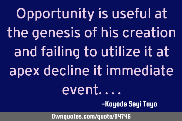 Opportunity is useful at the genesis of his creation and failing to utilize it at apex decline it