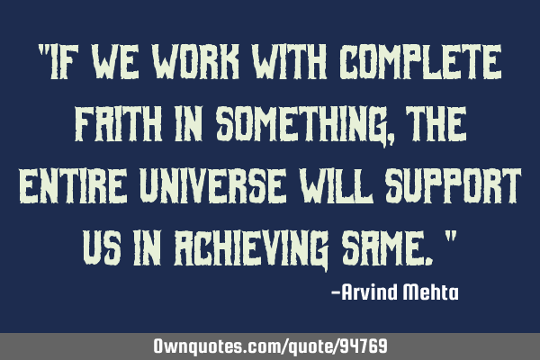 "If we work with complete faith in something, the entire universe will support us in achieving