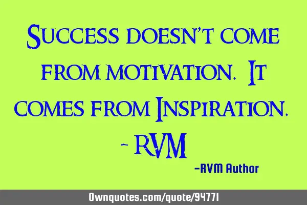 Success doesn’t come from motivation. It comes from Inspiration. - RVM