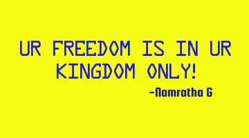 Ur Freedom is in Ur Kingdom Only!