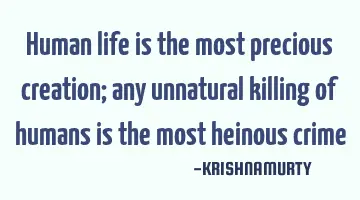 Human life is the most precious creation; any unnatural killing of humans is the most heinous crime