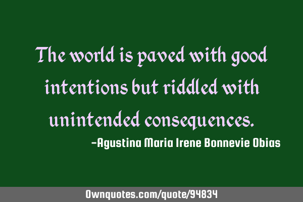 The world is paved with good intentions but riddled with unintended