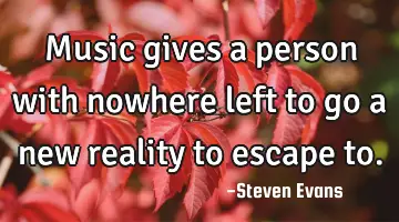 Music gives a person with nowhere left to go a new reality to escape