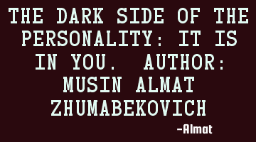 The dark side of the personality: It is in you. Author: Musin Almat Zhumabekovich
