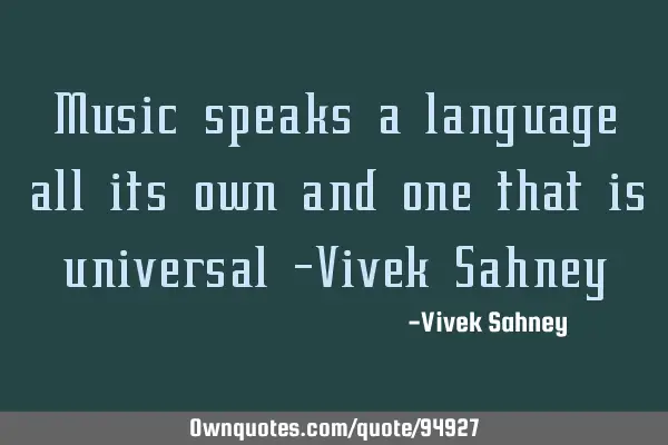 Music speaks a language all its own and one that is universal -Vivek S