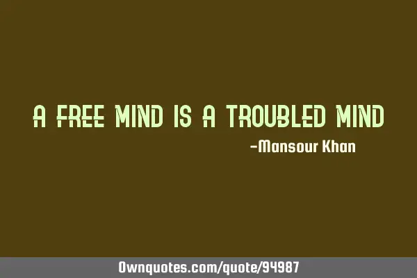 A free mind is a troubled