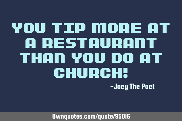 You tip more at a restaurant than you do at church!