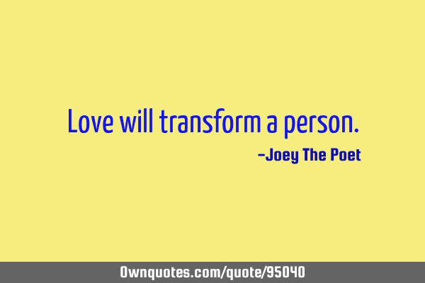 Love will transform a