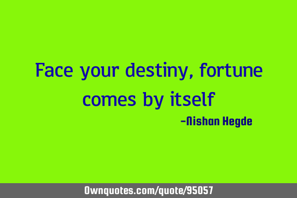 Face your destiny,fortune comes by
