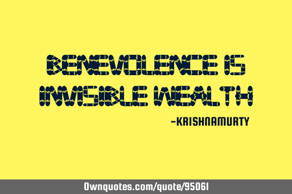 BENEVOLENCE IS INVISIBLE WEALTH