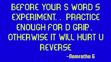 Before Your S'word's Experiment.. Practice enough for d grip.. Otherwise it will Hurt U Reverse!