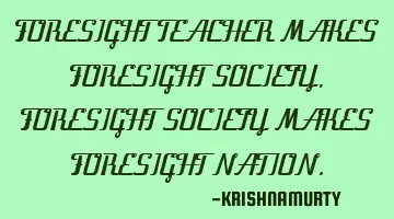 FORESIGHT TEACHER MAKES FORESIGHT SOCIETY, FORESIGHT SOCIETY MAKES FORESIGHT NATION.