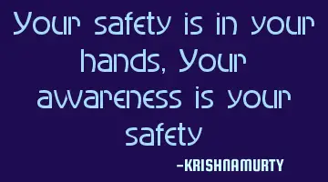 Your safety is in your hands, Your awareness is your safety