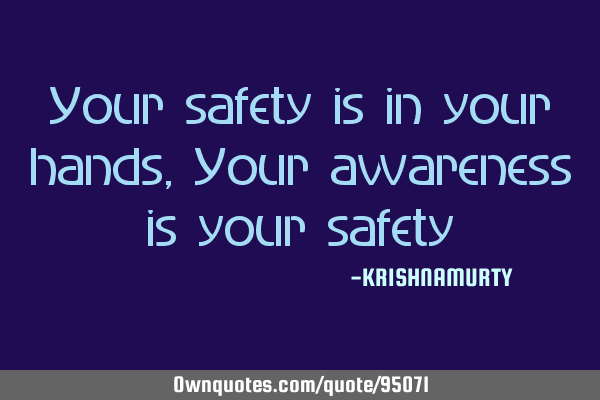 Your safety is in your hands, Your awareness is your