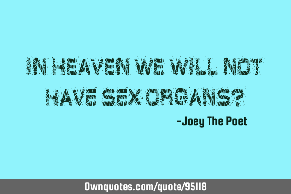 In heaven we will not have sex organs?