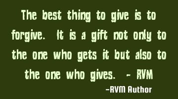 The best thing to give is to forgive. It is a gift not only to the one who gets it but also to the