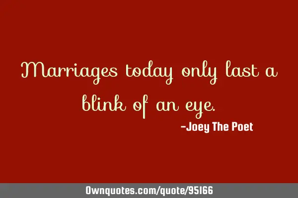 Marriages today only last a blink of an