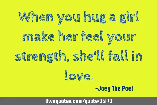 When you hug a girl make her feel your strength, she